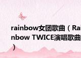 rainbow女团歌曲（Rainbow TWICE演唱歌曲）