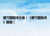 墨竹图题诗注音（《墨竹图题诗》解释）