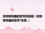 时间继电器的型号和规格（时间继电器的型号?急需.）