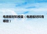 电路板材料模量（电路板材料有哪些）