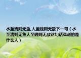 水至清则无鱼,人至贱则无敌下一句（水至清则无鱼人至贱则无敌这句话讽刺的是什么人）