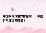 中国乒乓球世界排名前十（中国乒乓球世界排名）