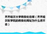 齐齐哈尔大学教务处在哪（齐齐哈尔医学院的教务处网址为什么进不去）