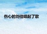 伤心的刘佳唱起了歌