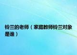 铃兰的老师（家庭教师铃兰对象是谁）