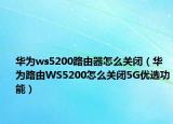 华为ws5200路由器怎么关闭（华为路由WS5200怎么关闭5G优选功能）