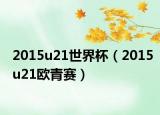 2015u21世界杯（2015u21欧青赛）