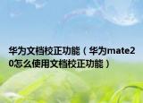 华为文档校正功能（华为mate20怎么使用文档校正功能）
