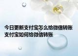 今日更新支付宝怎么给微信转账 支付宝如何给微信转账