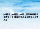 lol战斗之夜是什么意思（英雄联盟战斗之夜是什么-英雄联盟战斗之夜是什么意思）