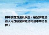 初中解题方法及模型（模型解题法有人用过模型解题法吗这本书怎么样）