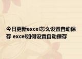 今日更新excel怎么设置自动保存 excel如何设置自动保存