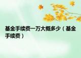 基金手续费一万大概多少（基金手续费）