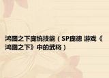鸿图之下庞统技能（SP庞德 游戏《鸿图之下》中的武将）