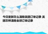 今日更新怎么清除美团订单记录 美团怎样清除全部订单记录