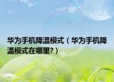 华为手机降温模式（华为手机降温模式在哪里?）