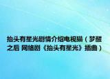 抬头有星光剧情介绍电视猫（梦醒之后 网络剧《抬头有星光》插曲）