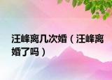 汪峰离几次婚（汪峰离婚了吗）