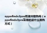 oppofindx3pro有液冷散热吗（oppofindx3pro采用的是什么散热方式）