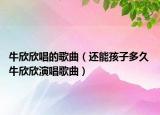 牛欣欣唱的歌曲（还能孩子多久 牛欣欣演唱歌曲）