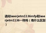 请问laserjetm1136mfp和laserjetm1136一样吗（有什么区别）