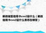 邮政储蓄信用卡cvv2是什么（邮政信用卡cvv2是什么意思在哪里）