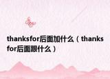 thanksfor后面加什么（thanksfor后面跟什么）