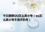 今日更新QQ怎么弄小号（qq怎么弄小号不用手机号）