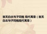 岂无白衣与子同袍 现代寓意（岂无白衣与子同袍现代寓意）