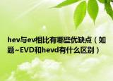 hev与ev相比有哪些优缺点（如题~EVD和hevd有什么区别）