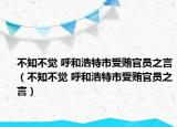 不知不觉 呼和浩特市受贿官员之言（不知不觉 呼和浩特市受贿官员之言）