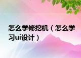 怎么学修挖机（怎么学习ui设计）