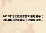 2015年河北政法干警拟录用名单（2014年河北省政法干警招录公告）