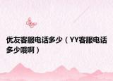 优友客服电话多少（YY客服电话多少哦啊）