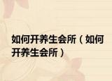 如何开养生会所（如何开养生会所）