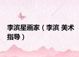 李滨星画家（李滨 美术指导）