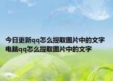 今日更新qq怎么提取图片中的文字 电脑qq怎么提取图片中的文字
