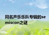 同名声乐乐队专辑的semiscon之谜