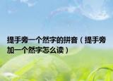 提手旁一个然字的拼音（提手旁加一个然字怎么读）