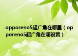 opporeno5超广角在哪里（opporeno5超广角在哪设置）