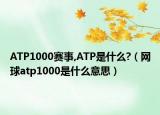 ATP1000赛事,ATP是什么?（网球atp1000是什么意思）