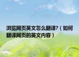 浏览网页英文怎么翻译?（如何翻译网页的英文内容）