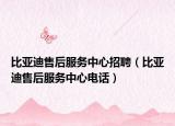 比亚迪售后服务中心招聘（比亚迪售后服务中心电话）