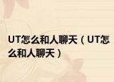 UT怎么和人聊天（UT怎么和人聊天）