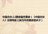 中国合伙人2票房最终票房（《中国合伙人》这部电影上映当年的票房是多少）