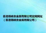 香港领峰贵金属有限公司官网网址（香港领峰贵金属有限公司）