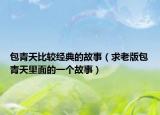 包青天比较经典的故事（求老版包青天里面的一个故事）