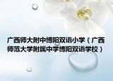 广西师大附中博阳双语小学（广西师范大学附属中学博阳双语学校）