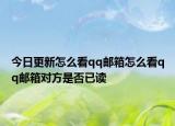 今日更新怎么看qq邮箱怎么看qq邮箱对方是否已读