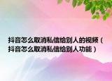 抖音怎么取消私信给别人的视频（抖音怎么取消私信给别人功能）